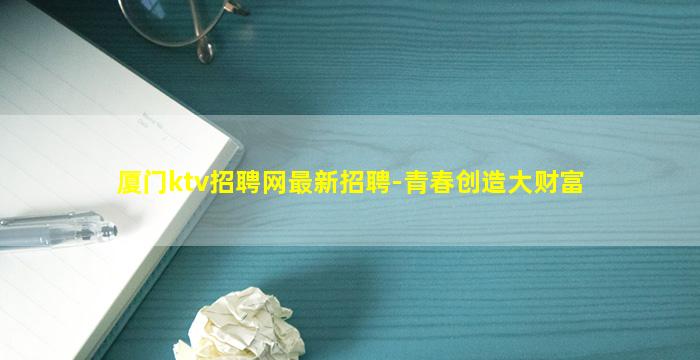 厦门ktv招聘网最新招聘-青春创造大财富