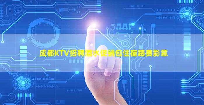 成都KTV招聘酒水促销包住宿路费影意